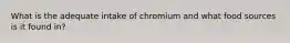 What is the adequate intake of chromium and what food sources is it found in?