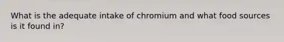 What is the adequate intake of chromium and what food sources is it found in?