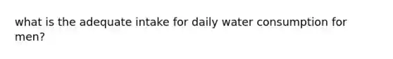 what is the adequate intake for daily water consumption for men?