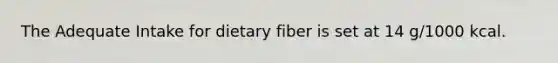 The Adequate Intake for dietary fiber is set at 14 g/1000 kcal.