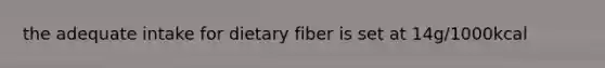 the adequate intake for dietary fiber is set at 14g/1000kcal