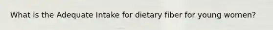 What is the Adequate Intake for dietary fiber for young women?