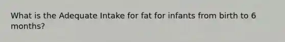 What is the Adequate Intake for fat for infants from birth to 6 months?