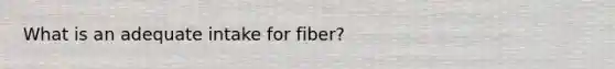 What is an adequate intake for fiber?