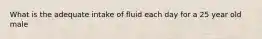 What is the adequate intake of fluid each day for a 25 year old male