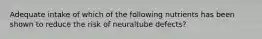 Adequate intake of which of the following nutrients has been shown to reduce the risk of neuraltube defects?