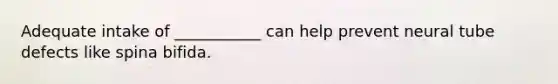 Adequate intake of ___________ can help prevent neural tube defects like spina bifida.