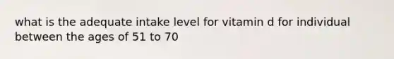 what is the adequate intake level for vitamin d for individual between the ages of 51 to 70