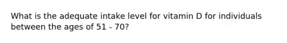 What is the adequate intake level for vitamin D for individuals between the ages of 51 - 70?