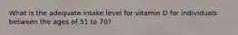 What is the adequate intake level for vitamin D for individuals between the ages of 51 to 70?