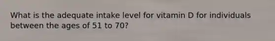 What is the adequate intake level for vitamin D for individuals between the ages of 51 to 70?