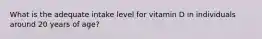 What is the adequate intake level for vitamin D in individuals around 20 years of age?