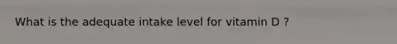 What is the adequate intake level for vitamin D ?