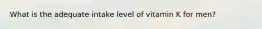 What is the adequate intake level of vitamin K for men?