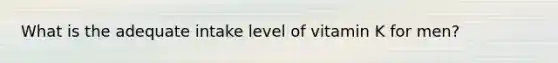 What is the adequate intake level of vitamin K for men?