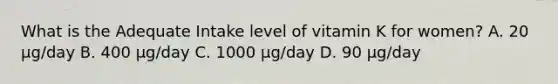 What is the Adequate Intake level of vitamin K for women? A. 20 μg/day B. 400 μg/day C. 1000 μg/day D. 90 μg/day