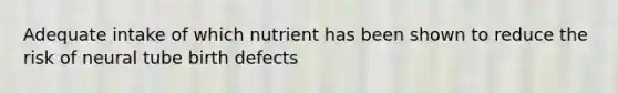 Adequate intake of which nutrient has been shown to reduce the risk of neural tube birth defects