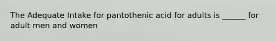 The Adequate Intake for pantothenic acid for adults is ______ for adult men and women