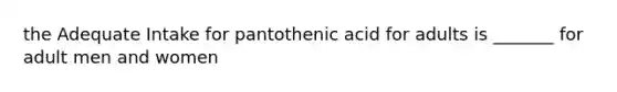 the Adequate Intake for pantothenic acid for adults is _______ for adult men and women