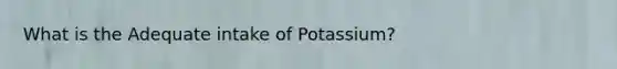 What is the Adequate intake of Potassium?