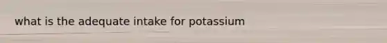 what is the adequate intake for potassium