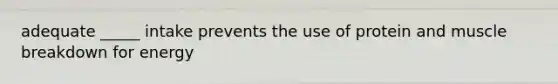 adequate _____ intake prevents the use of protein and muscle breakdown for energy