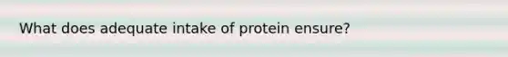 What does adequate intake of protein ensure?