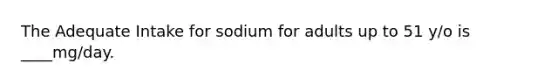 The Adequate Intake for sodium for adults up to 51 y/o is ____mg/day.