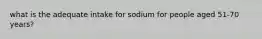 what is the adequate intake for sodium for people aged 51-70 years?