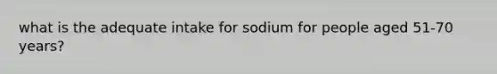 what is the adequate intake for sodium for people aged 51-70 years?