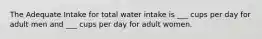 The Adequate Intake for total water intake is ___ cups per day for adult men and ___ cups per day for adult women.