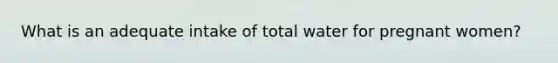 What is an adequate intake of total water for pregnant women?