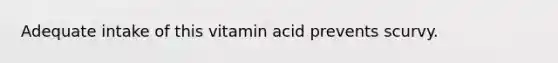 Adequate intake of this vitamin acid prevents scurvy.