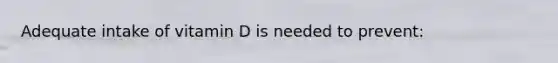 Adequate intake of vitamin D is needed to prevent: