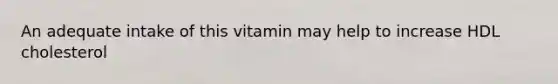 An adequate intake of this vitamin may help to increase HDL cholesterol