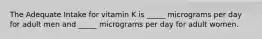 The Adequate Intake for vitamin K is _____ micrograms per day for adult men and _____ micrograms per day for adult women.