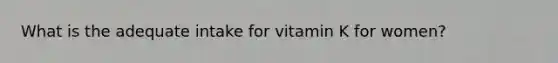 What is the adequate intake for vitamin K for women?