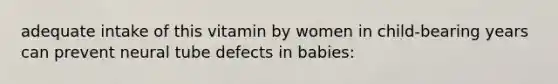 adequate intake of this vitamin by women in child-bearing years can prevent neural tube defects in babies: