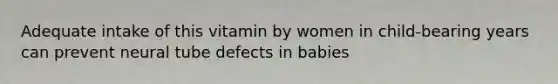 Adequate intake of this vitamin by women in child-bearing years can prevent neural tube defects in babies