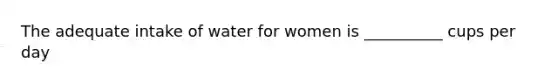 The adequate intake of water for women is __________ cups per day