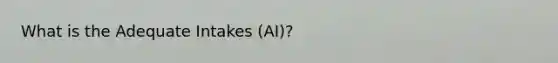 What is the Adequate Intakes (AI)?