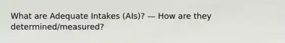 What are Adequate Intakes (AIs)? — How are they determined/measured?