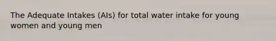 The Adequate Intakes (AIs) for total water intake for young women and young men