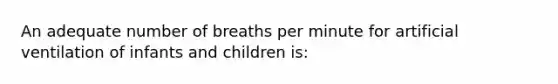 An adequate number of breaths per minute for artificial ventilation of infants and children is: