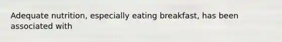 Adequate nutrition, especially eating breakfast, has been associated with