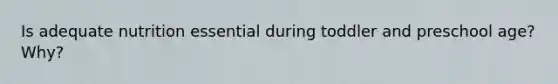 Is adequate nutrition essential during toddler and preschool age? Why?