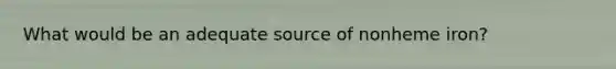 What would be an adequate source of nonheme iron?