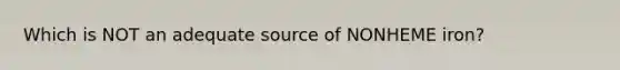 Which is NOT an adequate source of NONHEME iron?