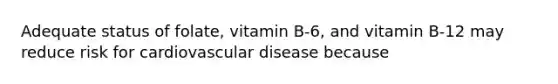 Adequate status of folate, vitamin B-6, and vitamin B-12 may reduce risk for cardiovascular disease because