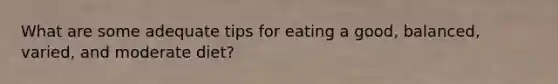 What are some adequate tips for eating a good, balanced, varied, and moderate diet?